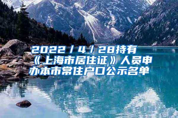 2022／4／28持有《上海市居住证》人员申办本市常住户口公示名单