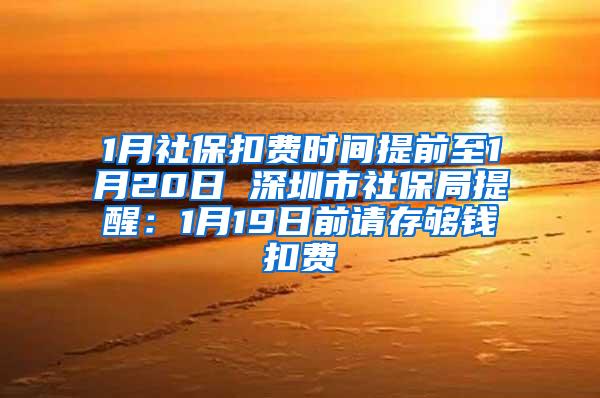 1月社保扣费时间提前至1月20日 深圳市社保局提醒：1月19日前请存够钱扣费