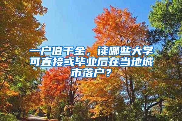 一户值千金，读哪些大学可直接或毕业后在当地城市落户？