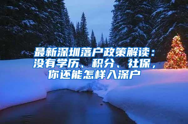 最新深圳落户政策解读：没有学历、积分、社保，你还能怎样入深户