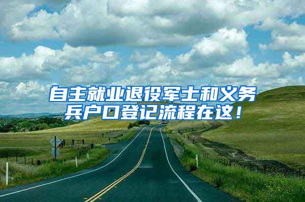 自主就业退役军士和义务兵户口登记流程在这！