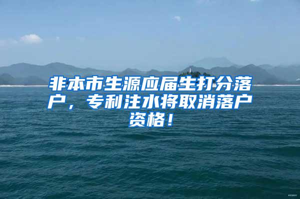 非本市生源应届生打分落户，专利注水将取消落户资格！