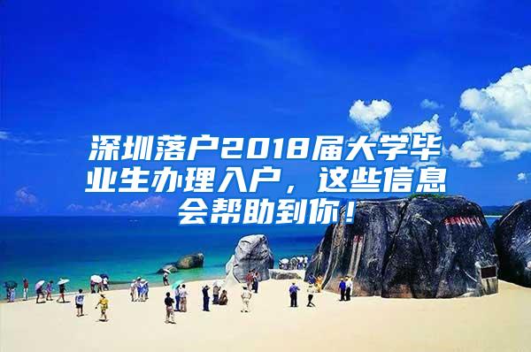 深圳落户2018届大学毕业生办理入户，这些信息会帮助到你！