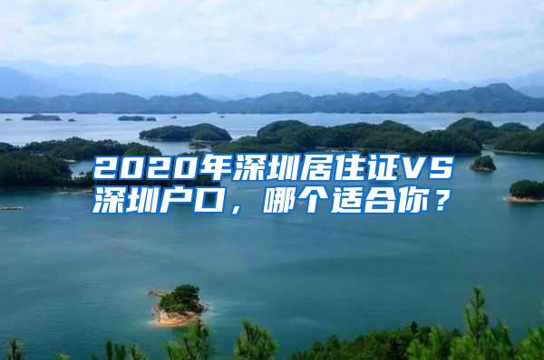 2020年深圳居住证VS深圳户口，哪个适合你？