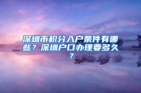 深圳市积分入户条件有哪些？深圳户口办理要多久？