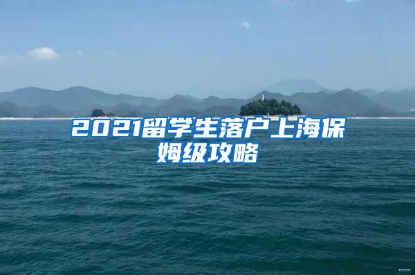 2021留学生落户上海保姆级攻略