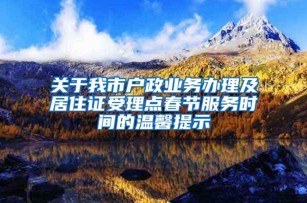 关于我市户政业务办理及居住证受理点春节服务时间的温馨提示