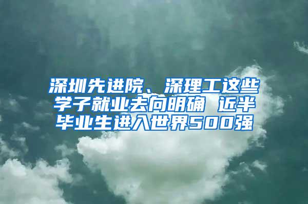 深圳先进院、深理工这些学子就业去向明确 近半毕业生进入世界500强