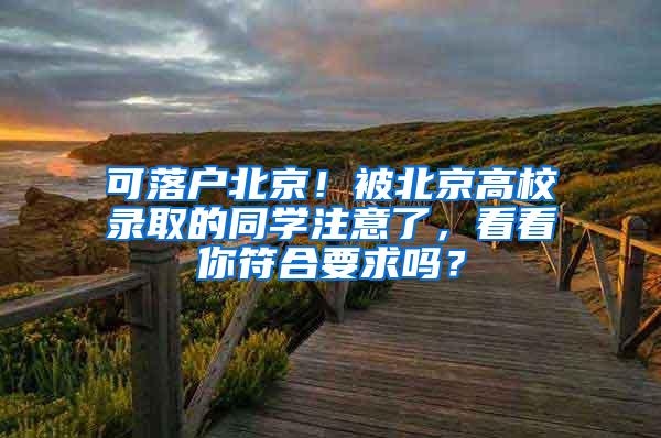 可落户北京！被北京高校录取的同学注意了，看看你符合要求吗？