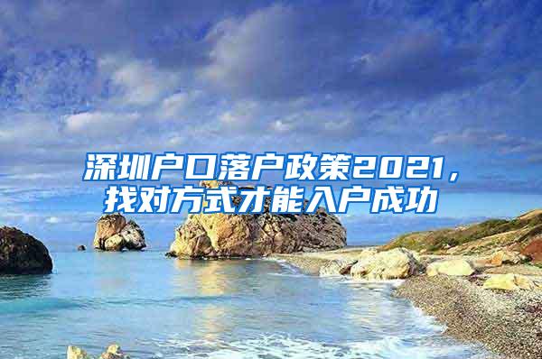 深圳户口落户政策2021，找对方式才能入户成功