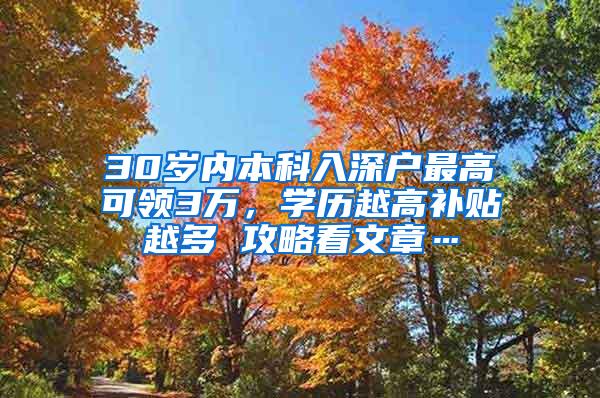 30岁内本科入深户最高可领3万，学历越高补贴越多 攻略看文章…