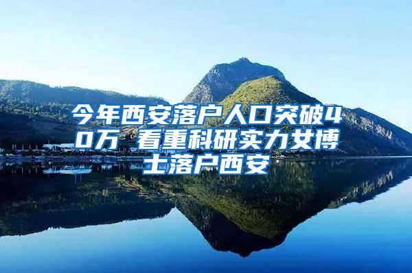 今年西安落户人口突破40万 看重科研实力女博士落户西安