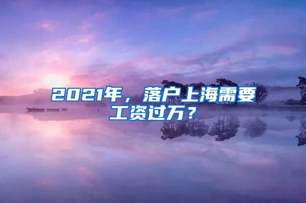 2021年，落户上海需要工资过万？