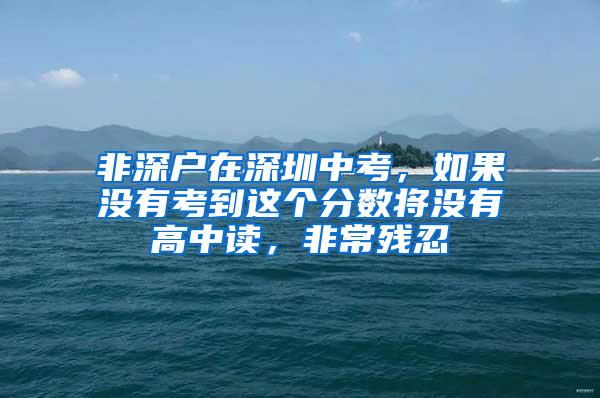 非深户在深圳中考，如果没有考到这个分数将没有高中读，非常残忍