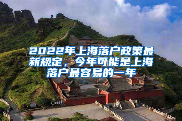 2022年上海落户政策最新规定，今年可能是上海落户最容易的一年