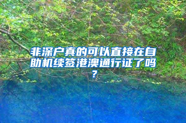 非深户真的可以直接在自助机续签港澳通行证了吗？