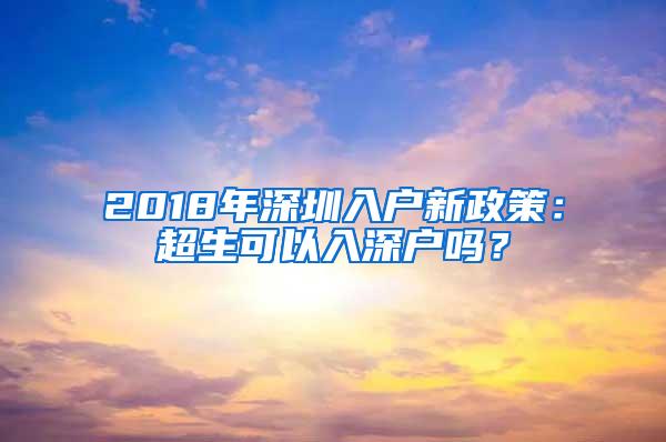 2018年深圳入户新政策：超生可以入深户吗？