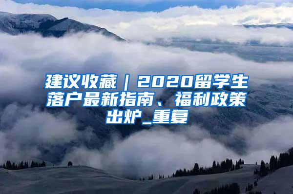 建议收藏｜2020留学生落户最新指南、福利政策出炉_重复