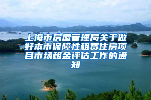 上海市房屋管理局关于做好本市保障性租赁住房项目市场租金评估工作的通知