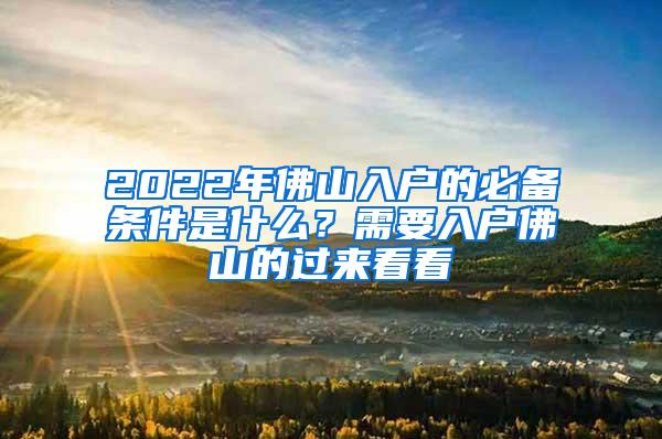 2022年佛山入户的必备条件是什么？需要入户佛山的过来看看