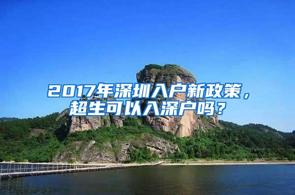 2017年深圳入户新政策，超生可以入深户吗？