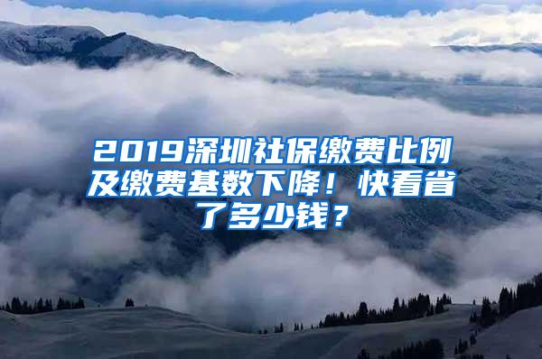 2019深圳社保缴费比例及缴费基数下降！快看省了多少钱？