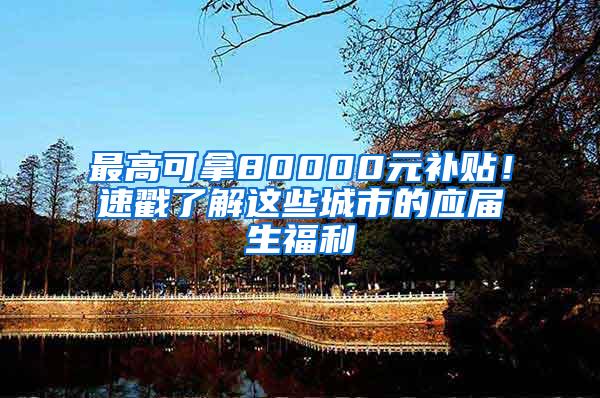 最高可拿80000元补贴！速戳了解这些城市的应届生福利