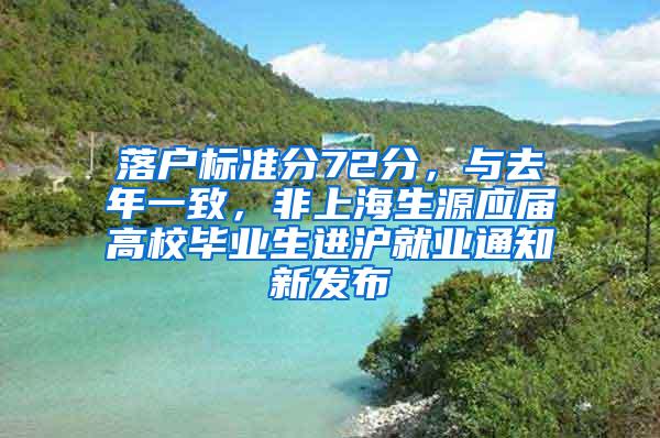 落户标准分72分，与去年一致，非上海生源应届高校毕业生进沪就业通知新发布