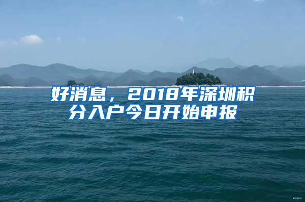 好消息，2018年深圳积分入户今日开始申报