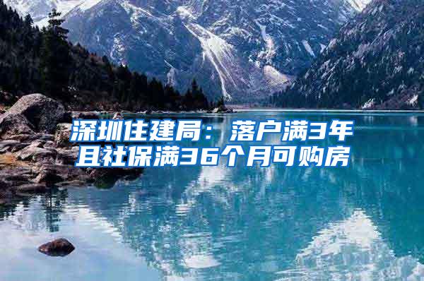 深圳住建局：落户满3年且社保满36个月可购房