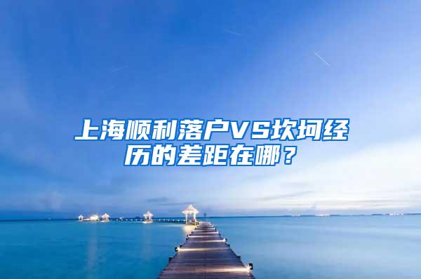 上海顺利落户VS坎坷经历的差距在哪？