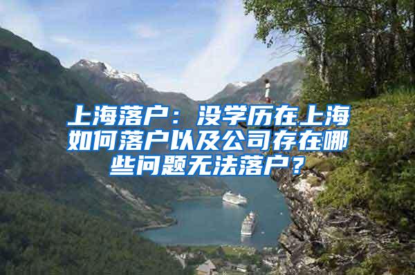 上海落户：没学历在上海如何落户以及公司存在哪些问题无法落户？