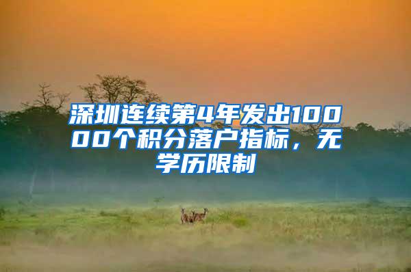 深圳连续第4年发出10000个积分落户指标，无学历限制