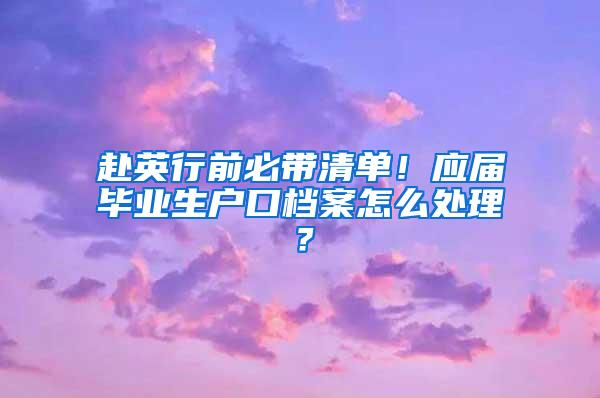 赴英行前必带清单！应届毕业生户口档案怎么处理？