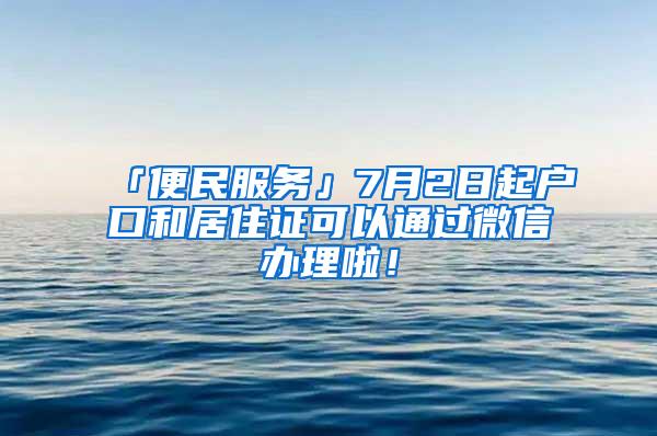 「便民服务」7月2日起户口和居住证可以通过微信办理啦！