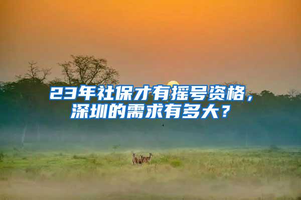 23年社保才有摇号资格，深圳的需求有多大？