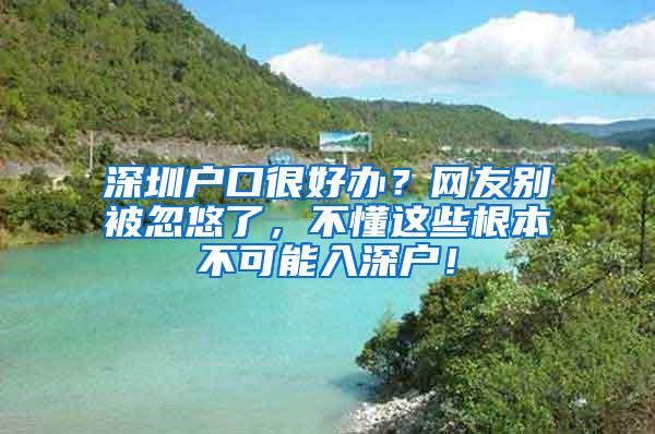 深圳户口很好办？网友别被忽悠了，不懂这些根本不可能入深户！