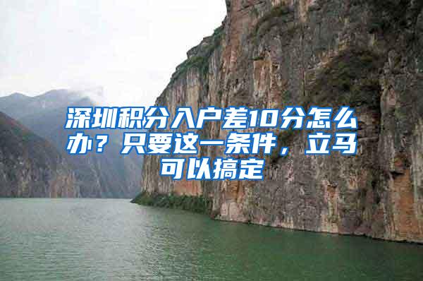 深圳积分入户差10分怎么办？只要这一条件，立马可以搞定