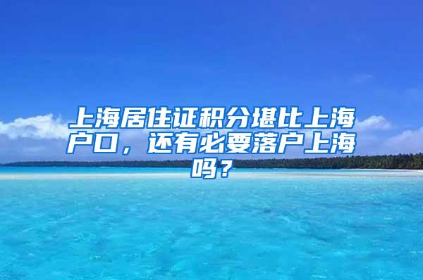 上海居住证积分堪比上海户口，还有必要落户上海吗？