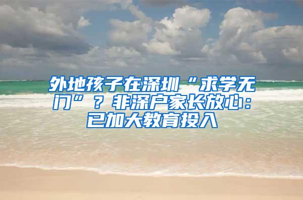 外地孩子在深圳“求学无门”？非深户家长放心：已加大教育投入