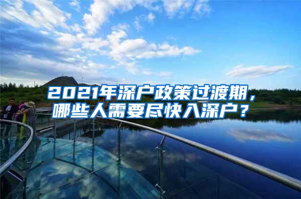 2021年深户政策过渡期，哪些人需要尽快入深户？