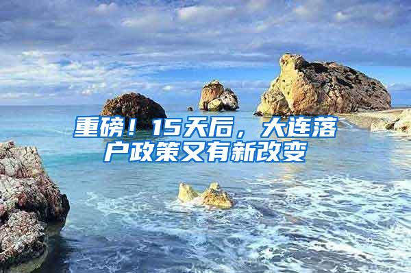 重磅！15天后，大连落户政策又有新改变