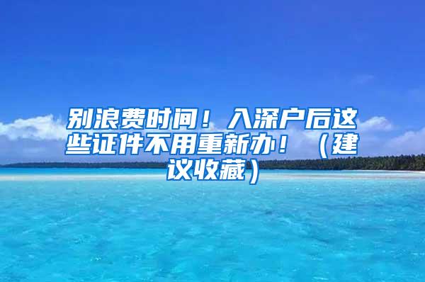 别浪费时间！入深户后这些证件不用重新办！（建议收藏）