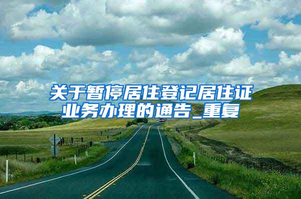 关于暂停居住登记居住证业务办理的通告_重复