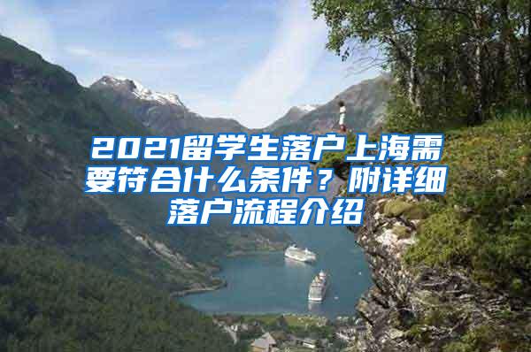 2021留学生落户上海需要符合什么条件？附详细落户流程介绍