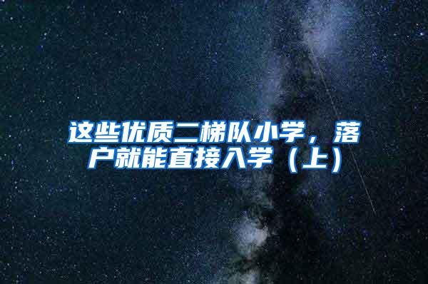 这些优质二梯队小学，落户就能直接入学（上）