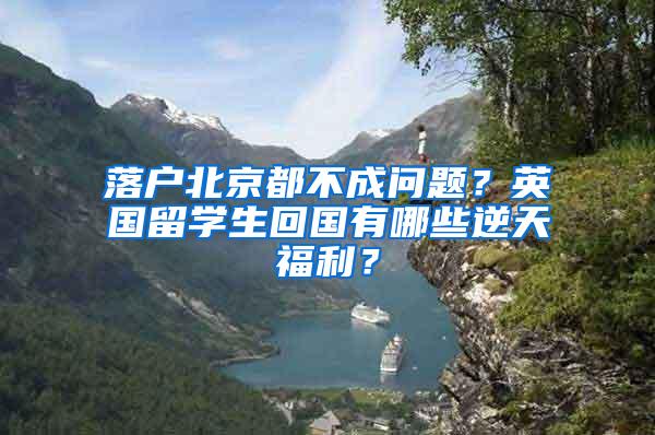 落户北京都不成问题？英国留学生回国有哪些逆天福利？