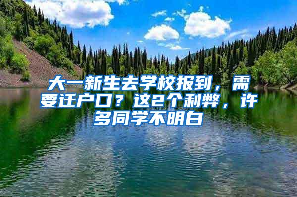 大一新生去学校报到，需要迁户口？这2个利弊，许多同学不明白