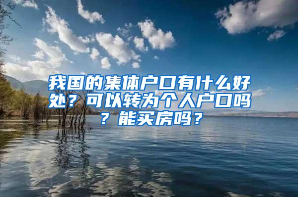 我国的集体户口有什么好处？可以转为个人户口吗？能买房吗？