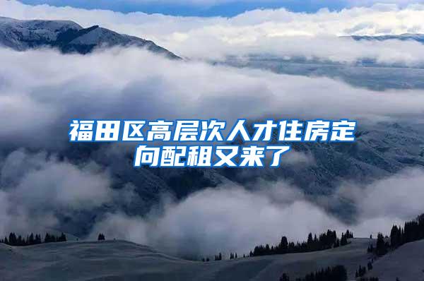 福田区高层次人才住房定向配租又来了